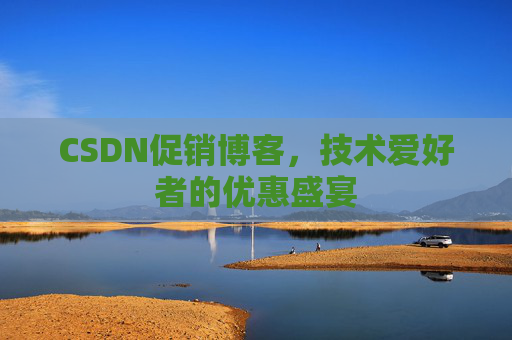 CSDN促销博客，技术爱好者的优惠盛宴